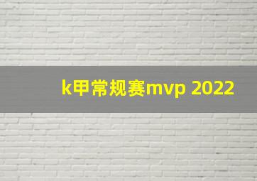 k甲常规赛mvp 2022